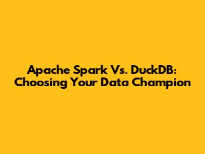 Apache Spark Vs. DuckDB: Choosing Your Data Champion