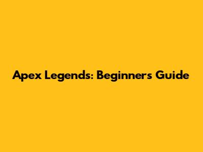 Apex Legends: Beginner's Guide
