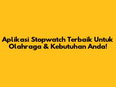 Aplikasi Stopwatch Terbaik Untuk Olahraga & Kebutuhan Anda!