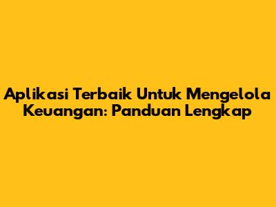 Aplikasi Terbaik Untuk Mengelola Keuangan: Panduan Lengkap