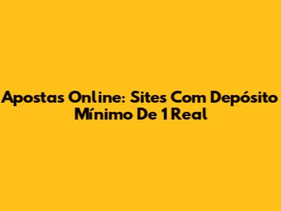 Apostas Online: Sites Com Depósito Mínimo De 1 Real