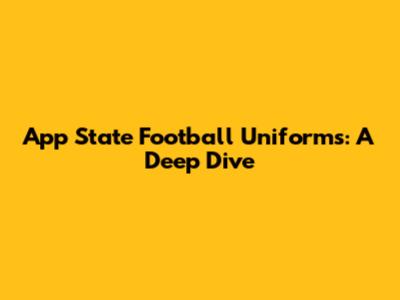 App State Football Uniforms: A Deep Dive