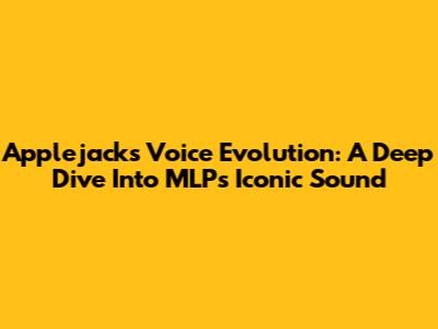 Applejack's Voice Evolution: A Deep Dive Into MLP's Iconic Sound
