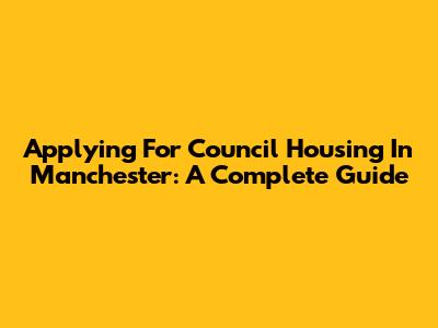 Applying For Council Housing In Manchester: A Complete Guide