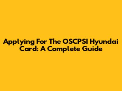 Applying For The OSCPSI Hyundai Card: A Complete Guide