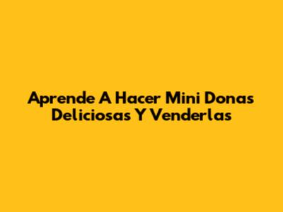 Aprende A Hacer Mini Donas Deliciosas Y Venderlas
