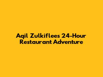 Aqil Zulkiflee's 24-Hour Restaurant Adventure