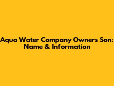 Aqua Water Company Owner's Son: Name & Information