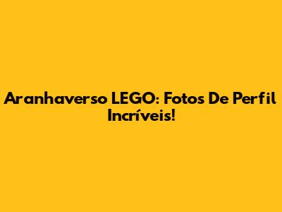 Aranhaverso LEGO: Fotos De Perfil Incríveis!