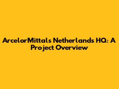 ArcelorMittal's Netherlands HQ: A Project Overview