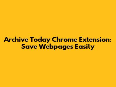 Archive Today Chrome Extension: Save Webpages Easily