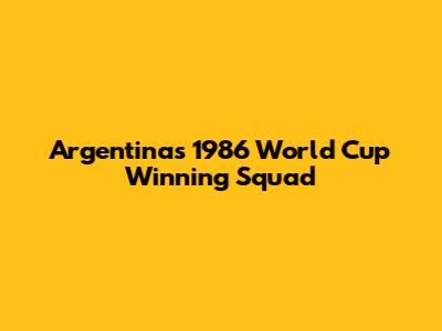 Argentina's 1986 World Cup Winning Squad