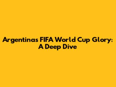 Argentina's FIFA World Cup Glory: A Deep Dive