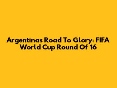 Argentina's Road To Glory: FIFA World Cup Round Of 16