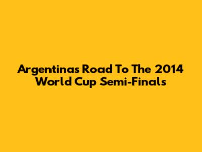 Argentina's Road To The 2014 World Cup Semi-Finals