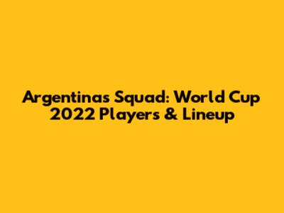 Argentina's Squad: World Cup 2022 Players & Lineup