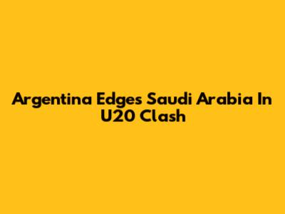 Argentina Edges Saudi Arabia In U20 Clash