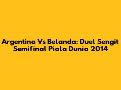 Argentina Vs Belanda: Duel Sengit Semifinal Piala Dunia 2014