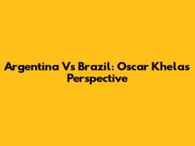 Argentina Vs Brazil: Oscar Khela's Perspective