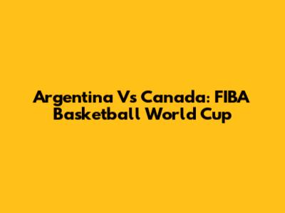 Argentina Vs Canada: FIBA Basketball World Cup