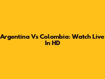 Argentina Vs Colombia: Watch Live In HD