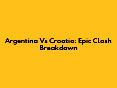 Argentina Vs Croatia: Epic Clash Breakdown