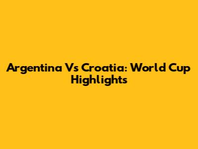 Argentina Vs Croatia: World Cup Highlights
