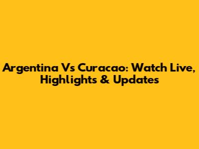 Argentina Vs Curacao: Watch Live, Highlights & Updates