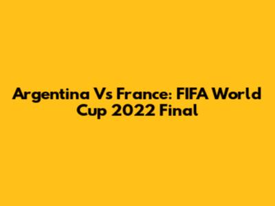 Argentina Vs France: FIFA World Cup 2022 Final