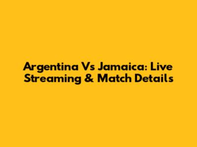 Argentina Vs Jamaica: Live Streaming & Match Details