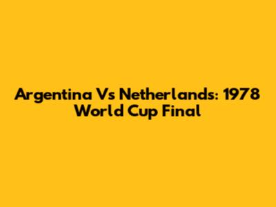Argentina Vs Netherlands: 1978 World Cup Final