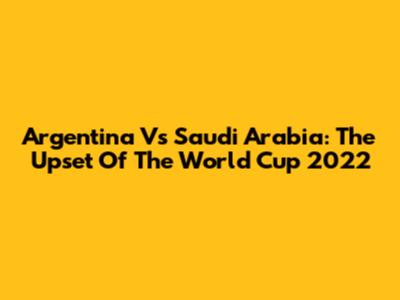 Argentina Vs Saudi Arabia: The Upset Of The World Cup 2022