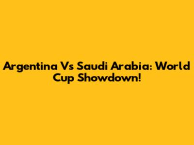 Argentina Vs Saudi Arabia: World Cup Showdown!