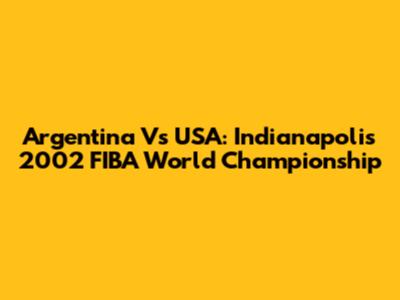 Argentina Vs USA: Indianapolis 2002 FIBA World Championship