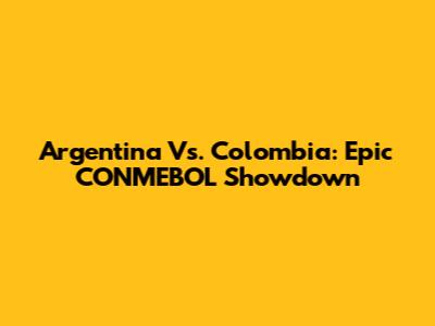 Argentina Vs. Colombia: Epic CONMEBOL Showdown