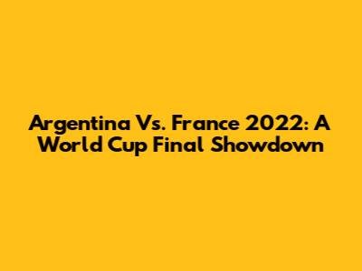 Argentina Vs. France 2022: A World Cup Final Showdown