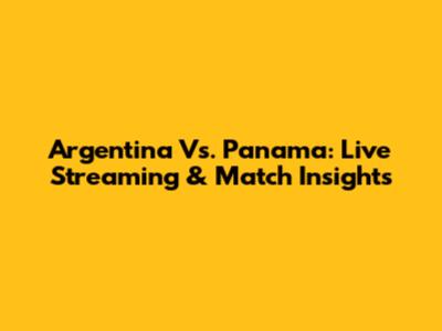 Argentina Vs. Panama: Live Streaming & Match Insights