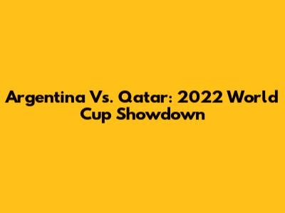 Argentina Vs. Qatar: 2022 World Cup Showdown