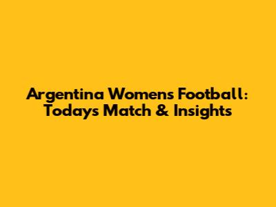 Argentina Women's Football: Today's Match & Insights