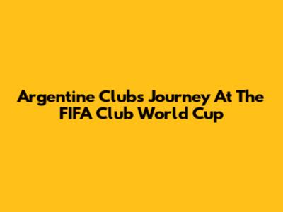 Argentine Clubs' Journey At The FIFA Club World Cup