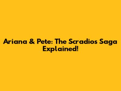 Ariana & Pete: The Scradios Saga Explained!