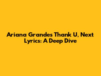Ariana Grande's "Thank U, Next" Lyrics: A Deep Dive