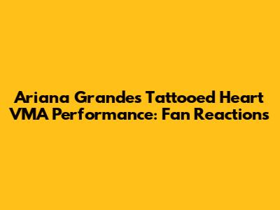 Ariana Grande's 'Tattooed Heart' VMA Performance: Fan Reactions