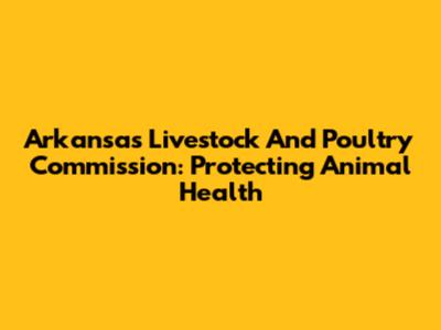 Arkansas Livestock And Poultry Commission: Protecting Animal Health