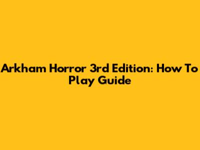 Arkham Horror 3rd Edition: How To Play Guide