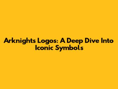 Arknights Logos: A Deep Dive Into Iconic Symbols