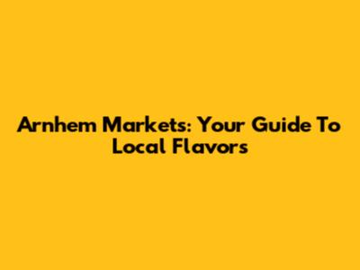 Arnhem Markets: Your Guide To Local Flavors