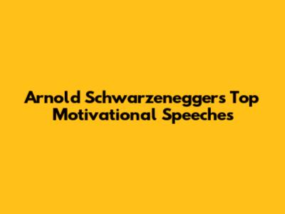 Arnold Schwarzenegger's Top Motivational Speeches