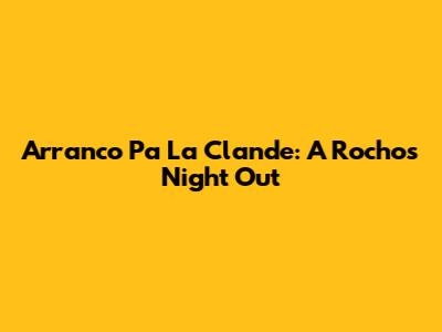 Arranco Pa La Clande: A Rocho's Night Out