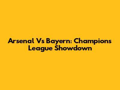 Arsenal Vs Bayern: Champions League Showdown